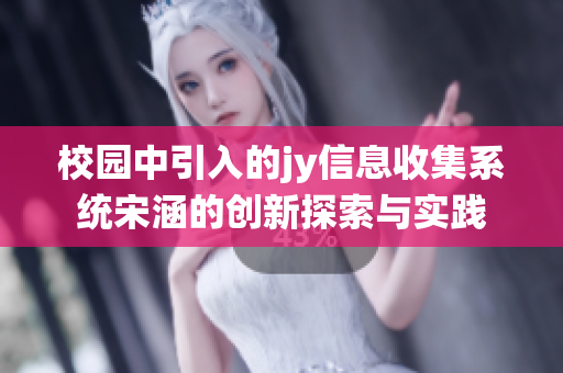 校园中引入的jy信息收集系统宋涵的创新探索与实践