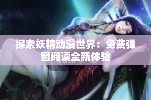 探索妖精动漫世界：免费弹窗阅读全新体验