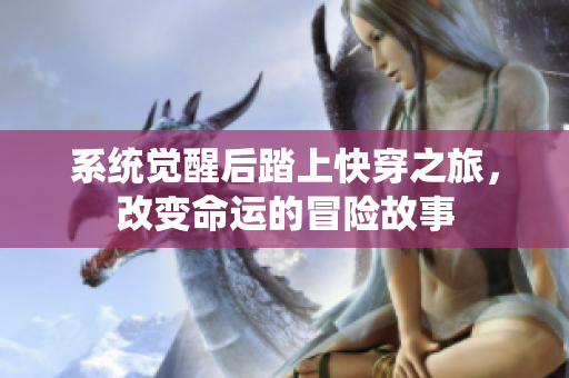 系统觉醒后踏上快穿之旅，改变命运的冒险故事