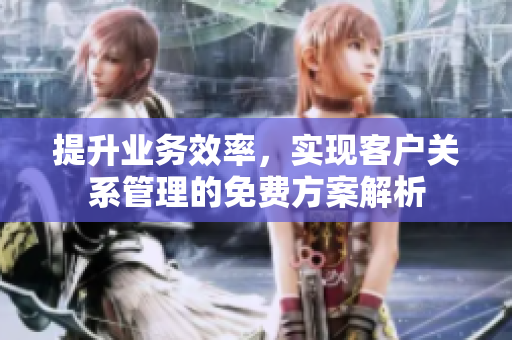提升业务效率，实现客户关系管理的免费方案解析
