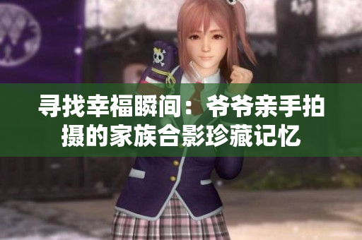 寻找幸福瞬间：爷爷亲手拍摄的家族合影珍藏记忆