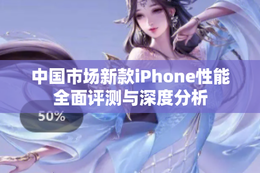 中国市场新款iPhone性能全面评测与深度分析