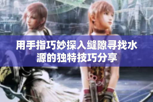 用手指巧妙探入缝隙寻找水源的独特技巧分享