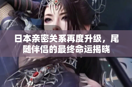 日本亲密关系再度升级，尾随伴侣的最终命运揭晓