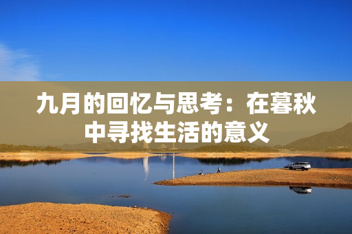 九月的回忆与思考：在暮秋中寻找生活的意义