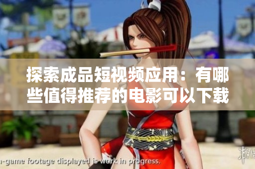 探索成品短视频应用：有哪些值得推荐的电影可以下载观看