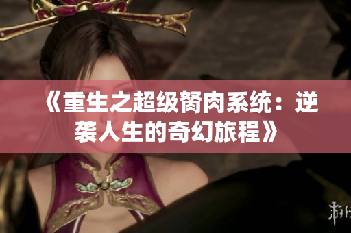 《重生之超级胬肉系统：逆袭人生的奇幻旅程》