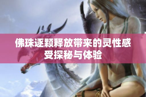 佛珠逐颗释放带来的灵性感受探秘与体验