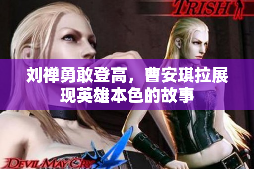 刘禅勇敢登高，曹安琪拉展现英雄本色的故事