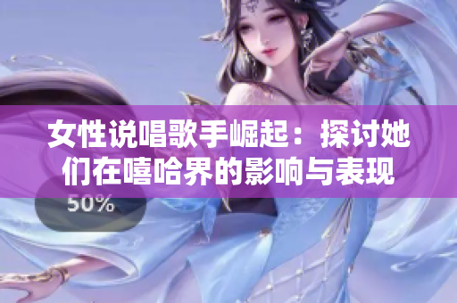 女性说唱歌手崛起：探讨她们在嘻哈界的影响与表现