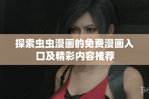 探索虫虫漫画的免费漫画入口及精彩内容推荐