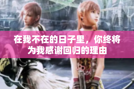 在我不在的日子里，你终将为我感谢回归的理由