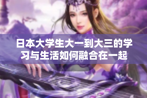 日本大学生大一到大三的学习与生活如何融合在一起