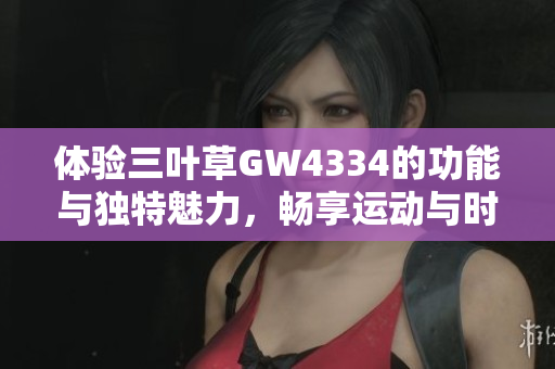 体验三叶草GW4334的功能与独特魅力，畅享运动与时尚结合