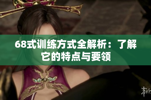 68式训练方式全解析：了解它的特点与要领