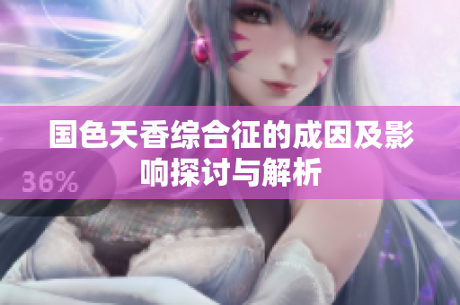 国色天香综合征的成因及影响探讨与解析
