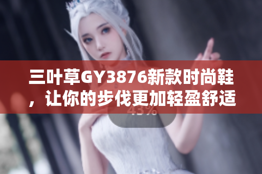 三叶草GY3876新款时尚鞋，让你的步伐更加轻盈舒适