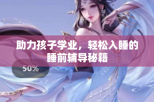 助力孩子学业，轻松入睡的睡前辅导秘籍