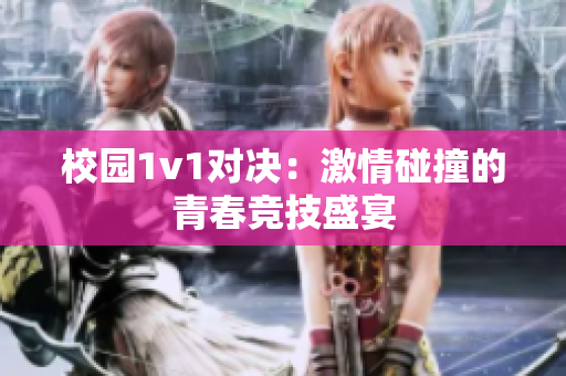 校园1v1对决：激情碰撞的青春竞技盛宴