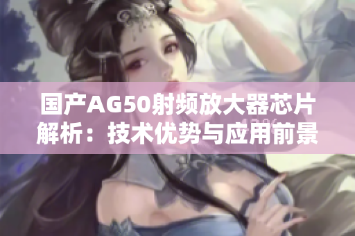 国产AG50射频放大器芯片解析：技术优势与应用前景