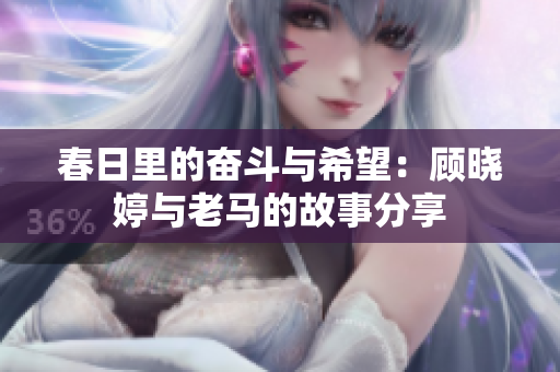 春日里的奋斗与希望：顾晓婷与老马的故事分享