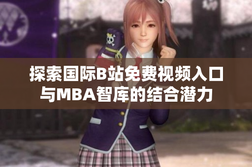 探索国际B站免费视频入口与MBA智库的结合潜力