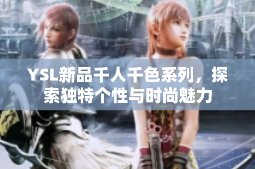 YSL新品千人千色系列，探索独特个性与时尚魅力
