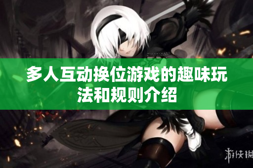 多人互动换位游戏的趣味玩法和规则介绍