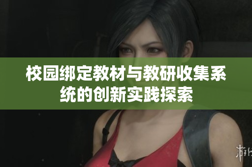 校园绑定教材与教研收集系统的创新实践探索