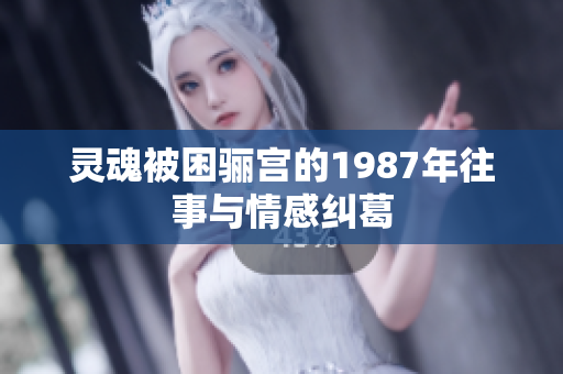 灵魂被困骊宫的1987年往事与情感纠葛