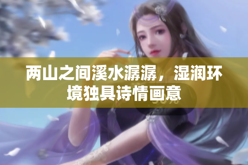 两山之间溪水潺潺，湿润环境独具诗情画意