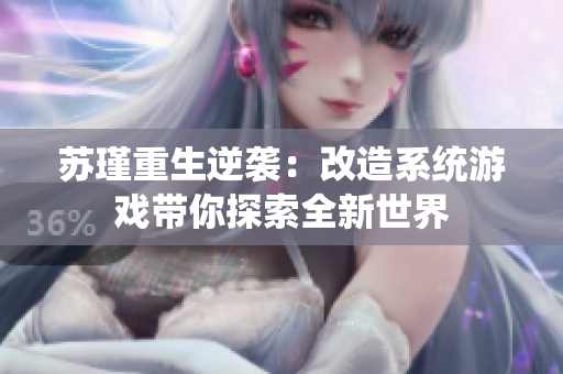 苏瑾重生逆袭：改造系统游戏带你探索全新世界