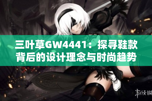 三叶草GW4441：探寻鞋款背后的设计理念与时尚趋势