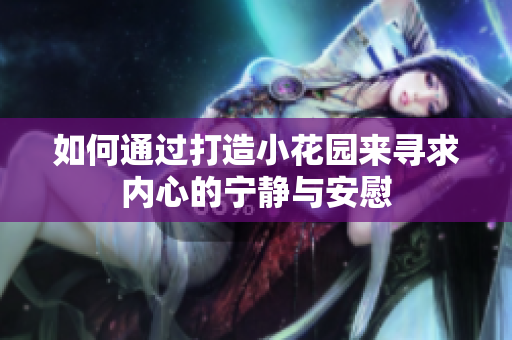 如何通过打造小花园来寻求内心的宁静与安慰
