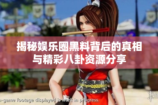 揭秘娱乐圈黑料背后的真相与精彩八卦资源分享