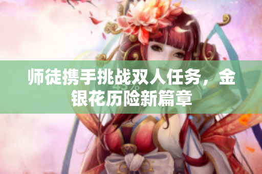 师徒携手挑战双人任务，金银花历险新篇章