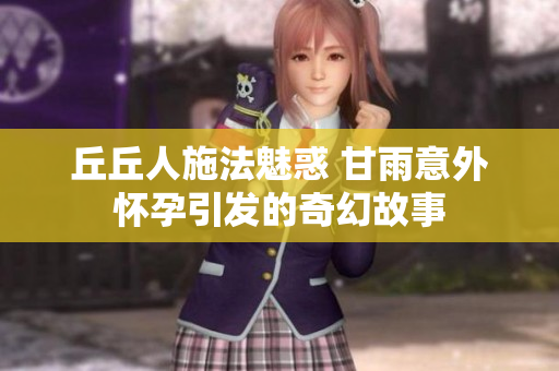 丘丘人施法魅惑 甘雨意外怀孕引发的奇幻故事