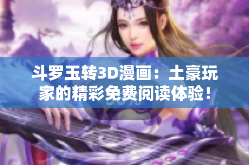斗罗玉转3D漫画：土豪玩家的精彩免费阅读体验！