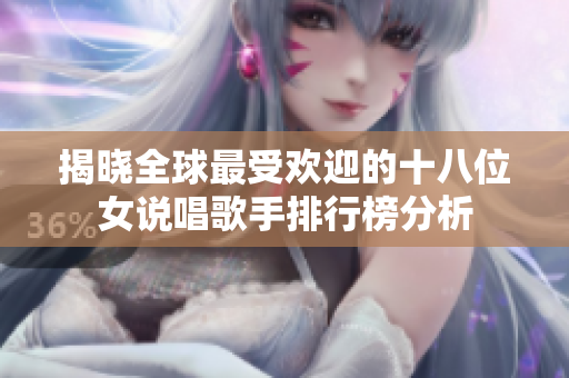 揭晓全球最受欢迎的十八位女说唱歌手排行榜分析