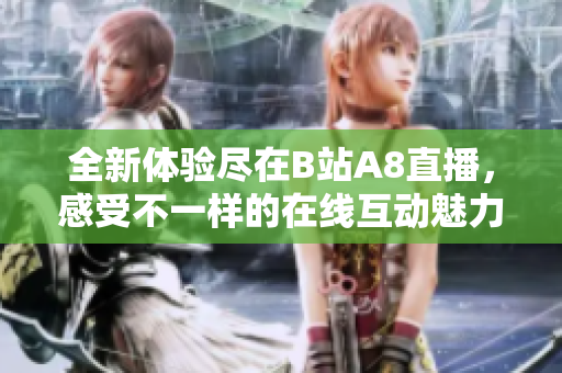 全新体验尽在B站A8直播，感受不一样的在线互动魅力！