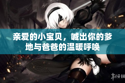 亲爱的小宝贝，喊出你的爹地与爸爸的温暖呼唤