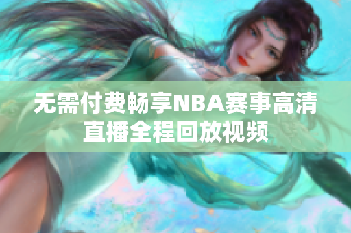 无需付费畅享NBA赛事高清直播全程回放视频
