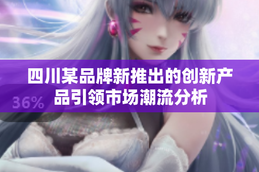 四川某品牌新推出的创新产品引领市场潮流分析