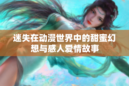 迷失在动漫世界中的甜蜜幻想与感人爱情故事