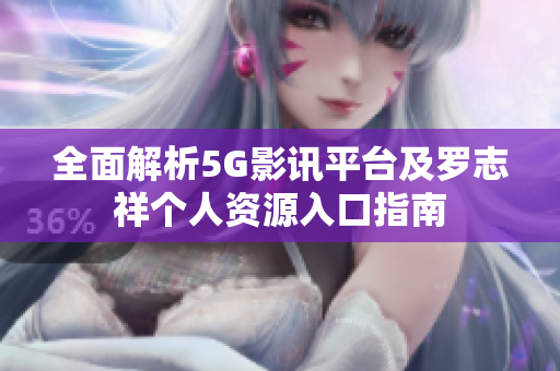 全面解析5G影讯平台及罗志祥个人资源入口指南