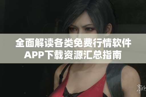 全面解读各类免费行情软件APP下载资源汇总指南