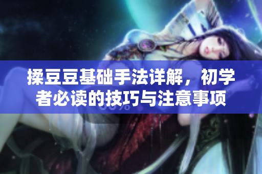 揉豆豆基础手法详解，初学者必读的技巧与注意事项