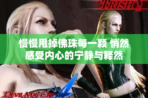 慢慢甩掉佛珠每一颗 悄然感受内心的宁静与释然