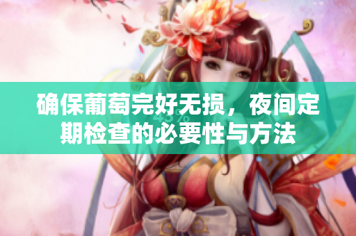 确保葡萄完好无损，夜间定期检查的必要性与方法