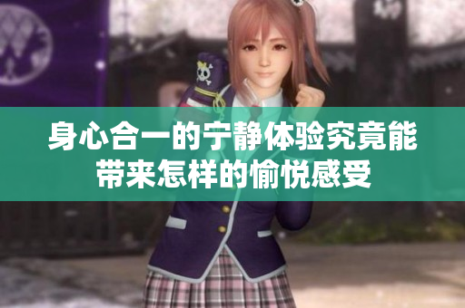 身心合一的宁静体验究竟能带来怎样的愉悦感受